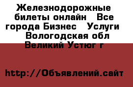 Железнодорожные билеты онлайн - Все города Бизнес » Услуги   . Вологодская обл.,Великий Устюг г.